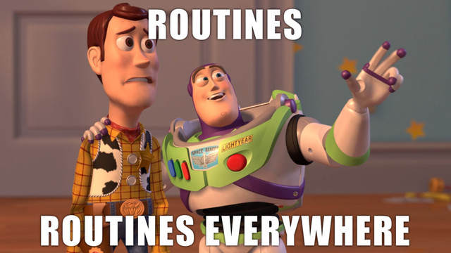 ROUTINES
ROUTINES EVERYWHERE
