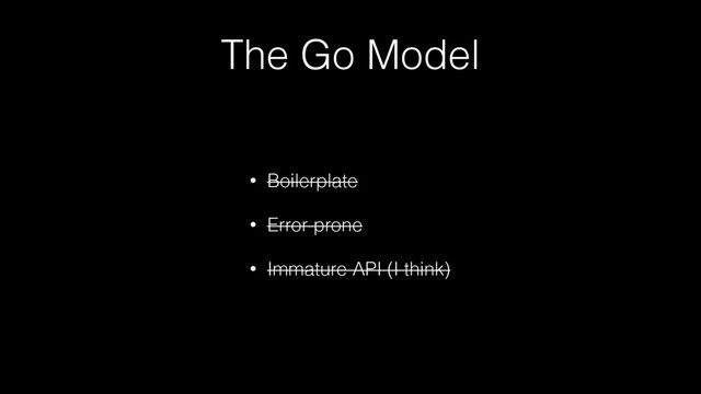The Go Model
• Boilerplate
• Error-prone
• Immature API (I think)
