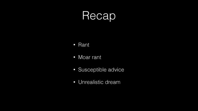 Recap
• Rant
• Moar rant
• Susceptible advice
• Unrealistic dream
