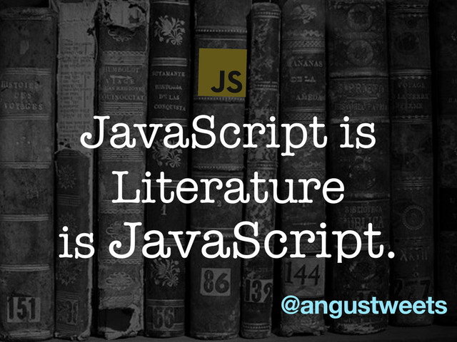 @angustweets
JavaScript is
Literature
is JavaScript.
