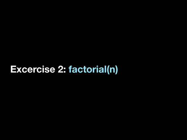 Excercise 2: factorial(n)
