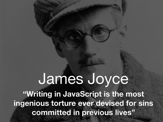 James Joyce
“Writing in JavaScript is the most
ingenious torture ever devised for sins
committed in previous lives”
