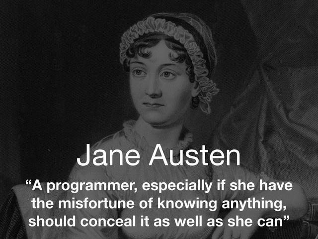 Jane Austen
“A programmer, especially if she have
the misfortune of knowing anything,
should conceal it as well as she can”
