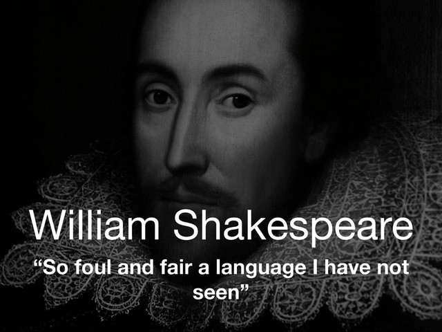 William Shakespeare
“So foul and fair a language I have not
seen”
