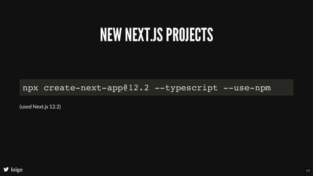 NEW NEXT.JS PROJECTS
loige
npx create-next-app@12.2 --typescript --use-npm
(used Next.js 12.2)
17
