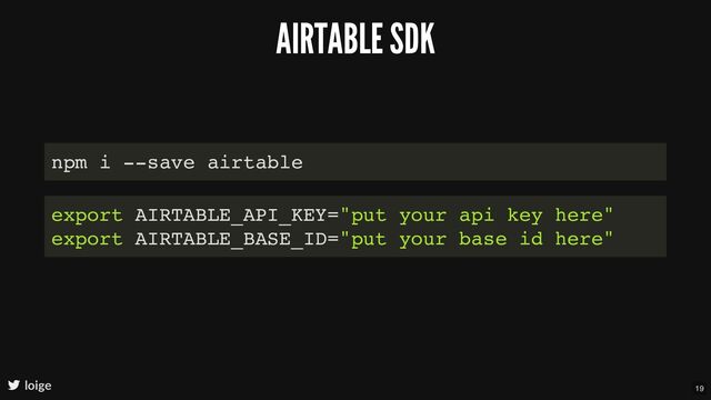 AIRTABLE SDK
loige
npm i --save airtable
export AIRTABLE_API_KEY="put your api key here"
export AIRTABLE_BASE_ID="put your base id here"
19
