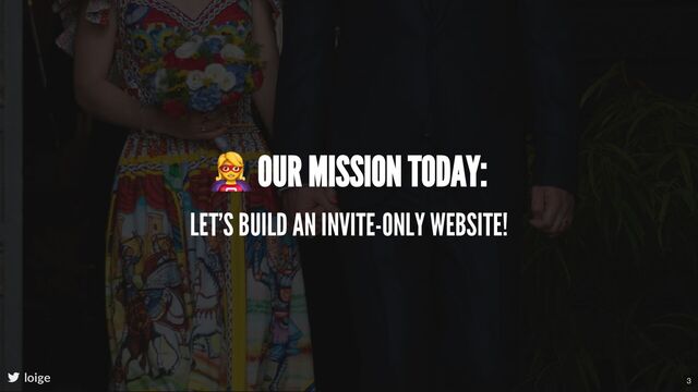 OUR MISSION TODAY:
LET'S BUILD AN INVITE-ONLY WEBSITE!
loige 3
