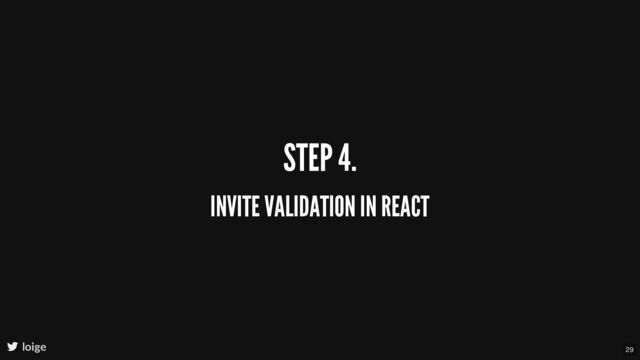 STEP 4.
INVITE VALIDATION IN REACT
loige 29
