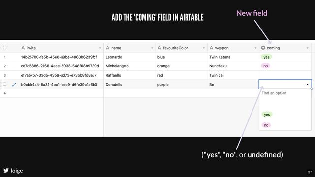 loige
New ﬁeld
("yes", "no", or undeﬁned)
ADD THE "COMING" FIELD IN AIRTABLE
37
