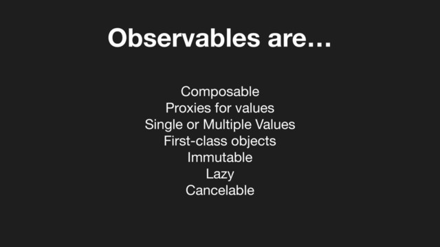 Observables are…
Composable

Proxies for values

Single or Multiple Values

First-class objects

Immutable

Lazy

Cancelable
