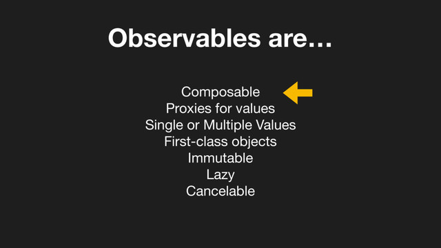 Observables are…
Composable

Proxies for values

Single or Multiple Values

First-class objects

Immutable

Lazy

Cancelable
