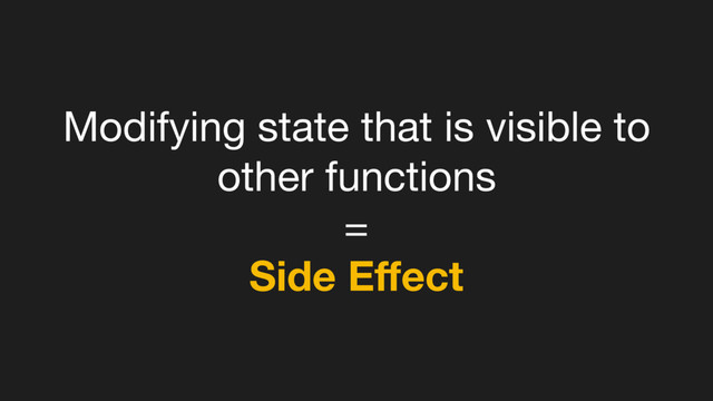 Modifying state that is visible to
other functions 

=

Side Eﬀect
