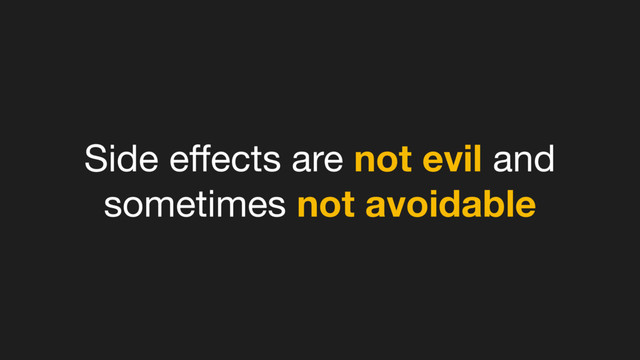 Side eﬀects are not evil and
sometimes not avoidable
