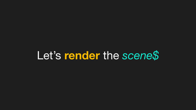 Let’s render the scene$
