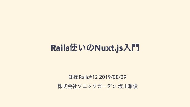 Rails࢖͍ͷNuxt.jsೖ໳
ۜ࠲Rails#12 2019/08/29
גࣜձࣾιχοΫΨʔσϯ ࡔ઒խढ़
