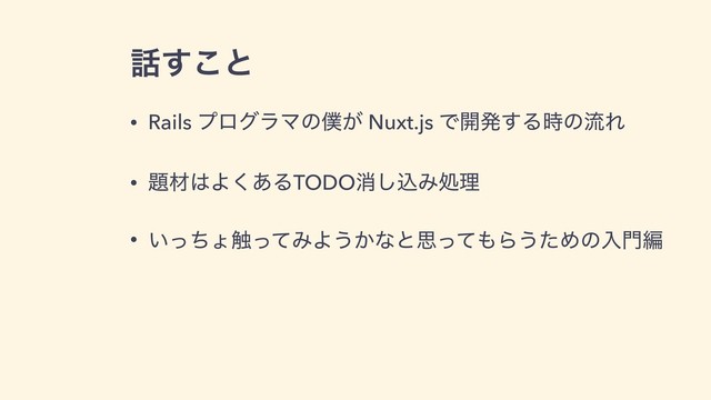 ࿩͢͜ͱ
• Rails ϓϩάϥϚͷ๻͕ Nuxt.js Ͱ։ൃ͢Δ࣌ͷྲྀΕ
• ୊ࡐ͸Α͋͘ΔTODOফ͠ࠐΈॲཧ
• ͍ͬͪΐ৮ͬͯΈΑ͏͔ͳͱࢥͬͯ΋Β͏ͨΊͷೖ໳ฤ
