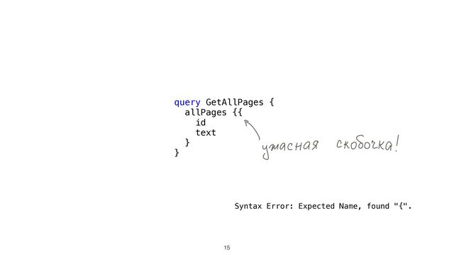 15
query GetAllPages {


allPages {{


id


text


}


}
Syntax Error: Expected Name, found "{".
