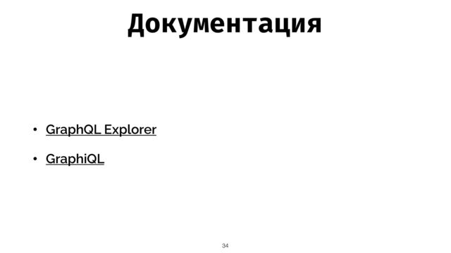 Документация
• GraphQL Explorer


• GraphiQL
34
