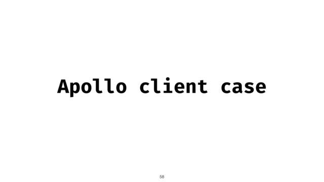 Apollo client case
58
