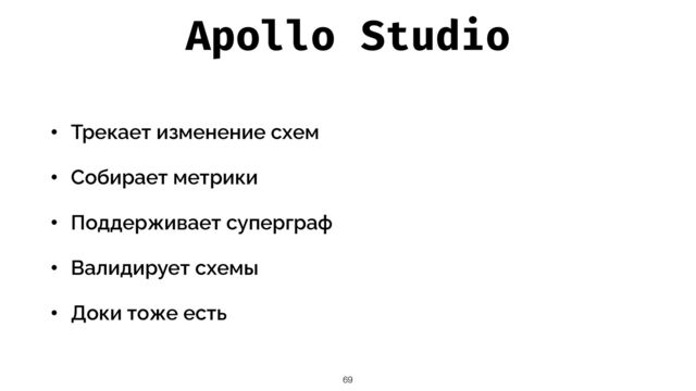 Apollo Studio
• Трекает изменение схем


• Собирает метрики


• Поддерживает суперграф


• Валидирует схемы


• Доки тоже есть
69
