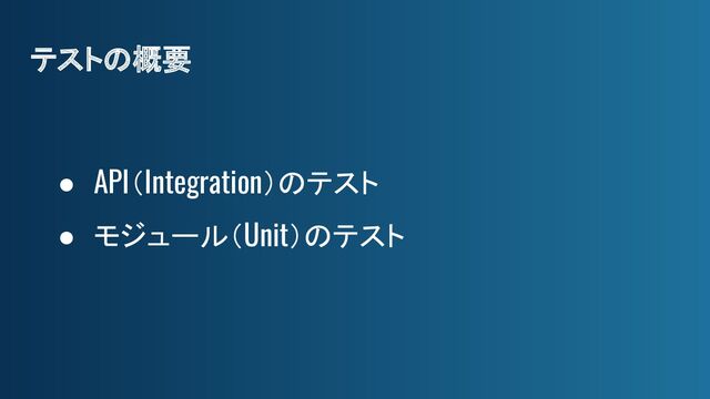 テストの概要
● API（Integration）のテスト
● モジュール（Unit）のテスト
