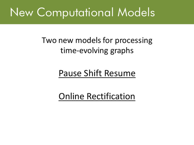 New Computational Models
Two new models for processing
time-evolving graphs
Pause Shift Resume
Online Rectification
