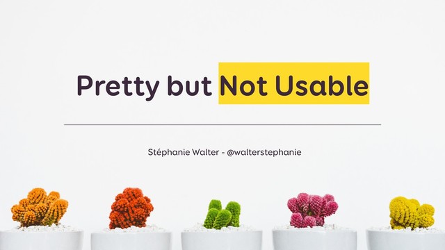 Pretty but Not Usable
Stéphanie Walter - @walterstephanie
