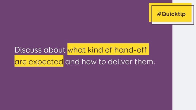 Discuss about what kind of hand-off
are expected and how to deliver them.
#Quicktip
