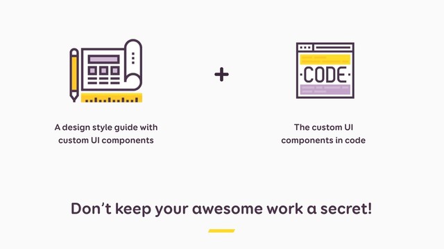 Don’t keep your awesome work a secret!
The custom UI
components in code
A design style guide with
custom UI components
+
