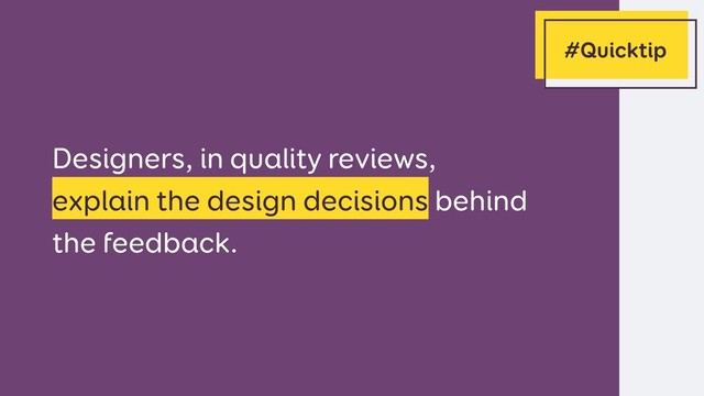 Designers, in quality reviews,  
explain the design decisions behind
the feedback.
#Quicktip
