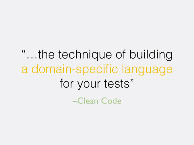 –Clean Code
“…the technique of building
a domain-speciﬁc language
for your tests”
