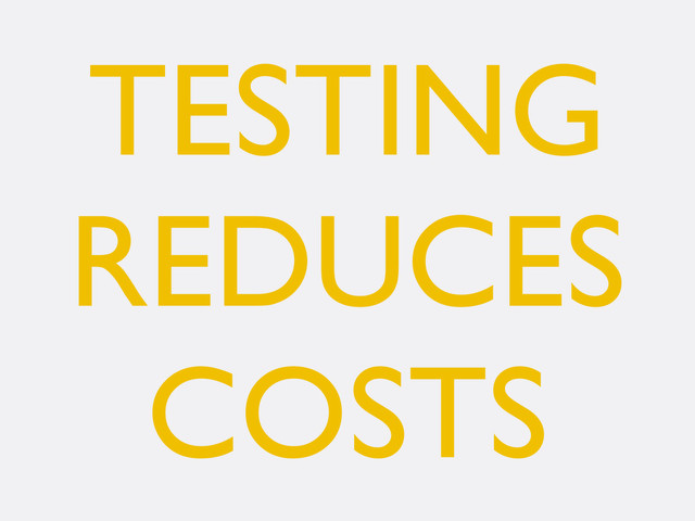 TESTING
REDUCES
COSTS
