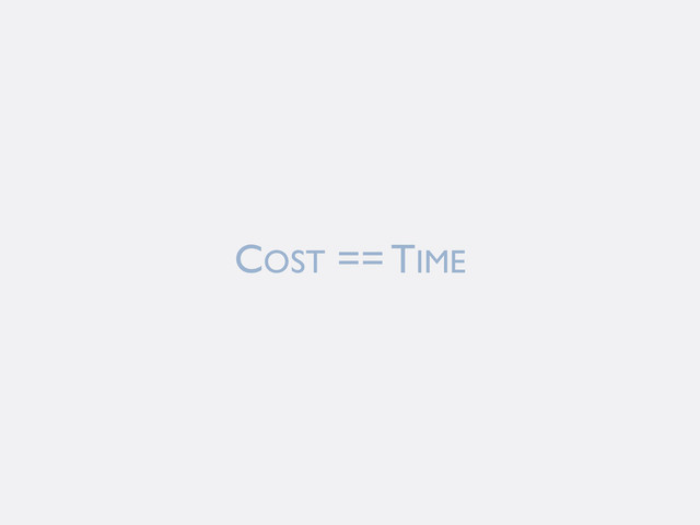COST == TIME
