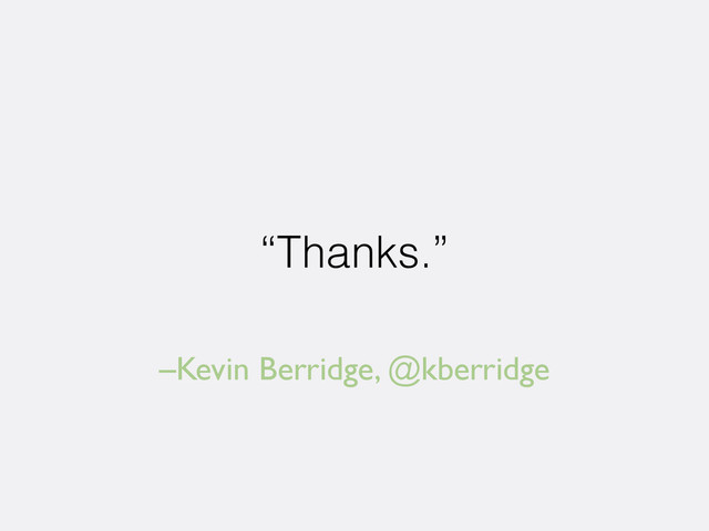 –Kevin Berridge, @kberridge
“Thanks.”

