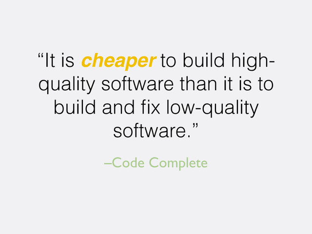 –Code Complete
“It is cheaper to build high-
quality software than it is to
build and ﬁx low-quality
software.”
