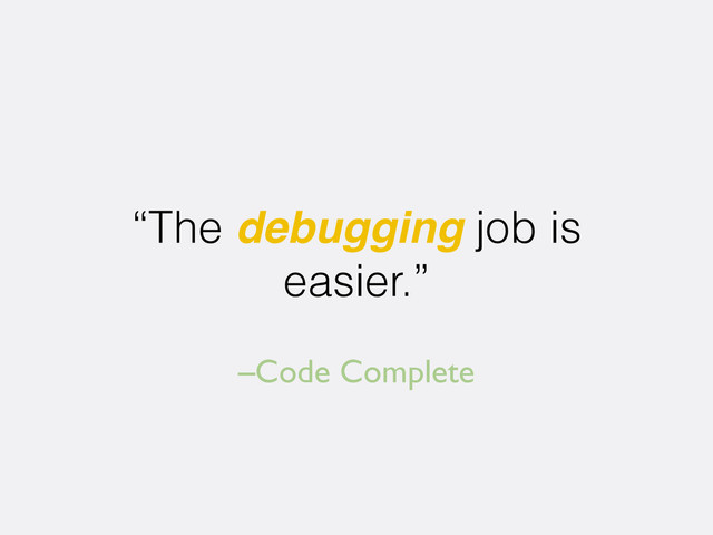 –Code Complete
“The debugging job is
easier.”
