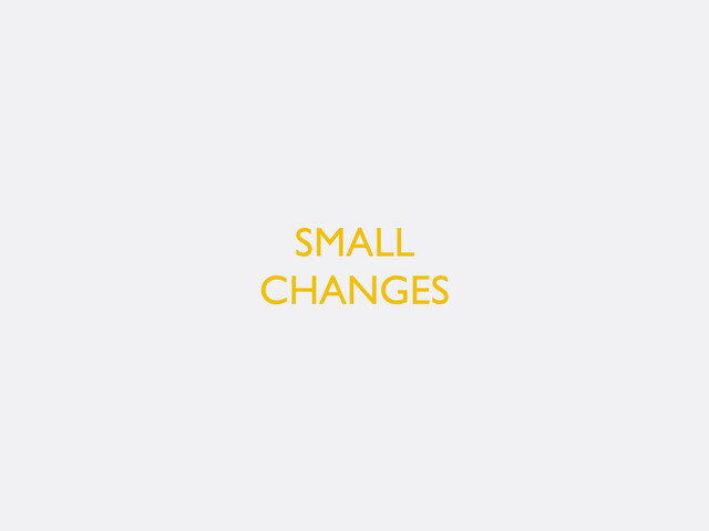 SMALL
CHANGES
