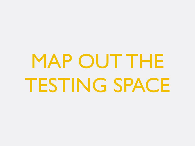 MAP OUT THE
TESTING SPACE
