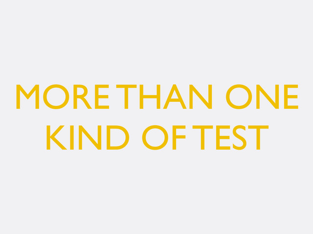 MORE THAN ONE
KIND OF TEST
