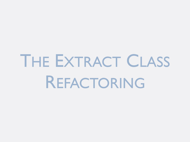 THE EXTRACT CLASS
REFACTORING
