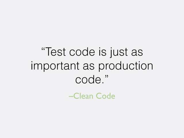 –Clean Code
“Test code is just as
important as production
code.”
