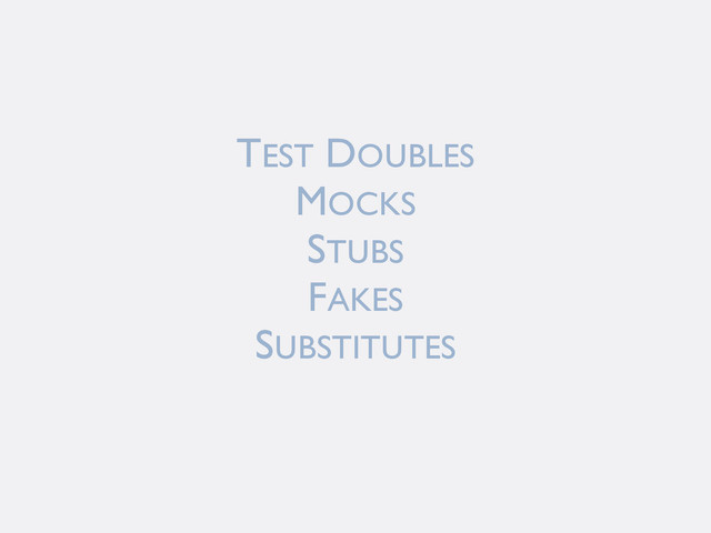 TEST DOUBLES
MOCKS
STUBS
FAKES
SUBSTITUTES
