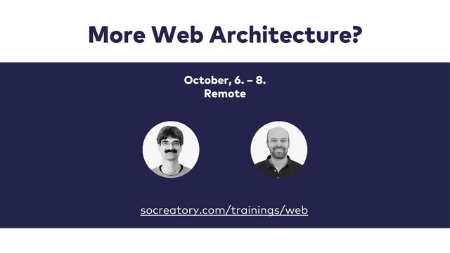 More Web Architecture?
socreatory.com/trainings/web
October, 6. – 8.
Remote
