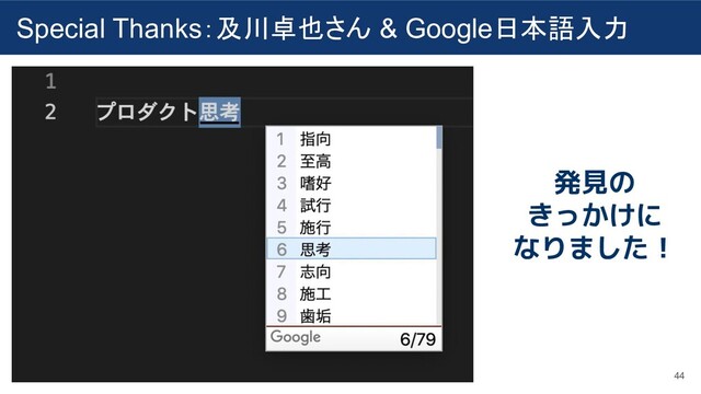 Special Thanks：及川卓也さん & Google日本語入力
44
発見の
きっかけに
なりました！
