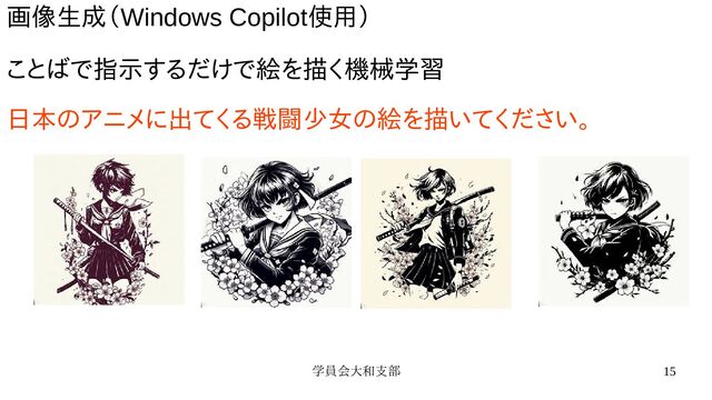 学員会大和支部 15
画像生成（Windows Copilot使用）
ことばで指示するだけで絵を描く機械学習
日本のアニメに出てくる戦闘少女の絵を描いてください。
