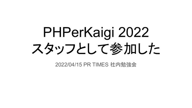 PHPerKaigi 2022
スタッフとして参加した
2022/04/15 PR TIMES 社内勉強会
