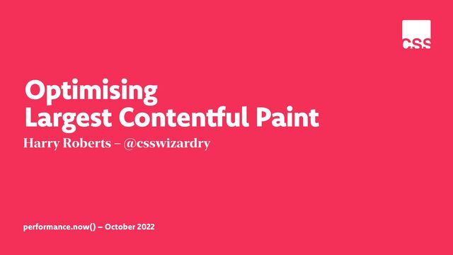 performance.now() – October 2022
Optimising
 
Largest Contentful Paint
Harry Roberts – @csswizardry
