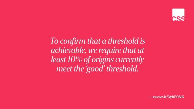— csswz.it/3ybF0NK
To confirm that a threshold is
achievable, we require that at
least 10% of origins currently
meet the ‘good’ threshold.
