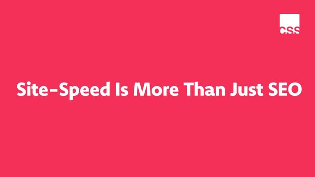 Site-Speed Is More Than Just SEO
