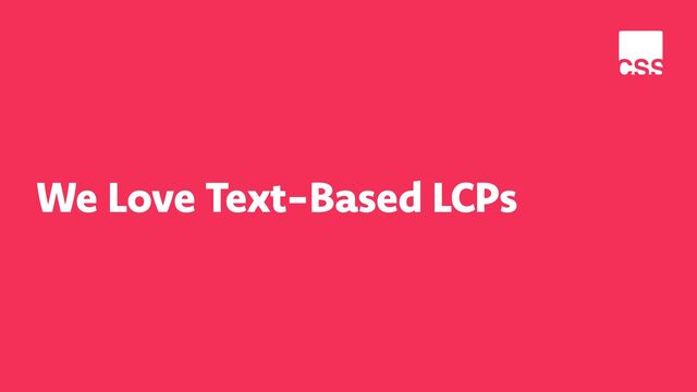 We Love Text-Based LCPs
